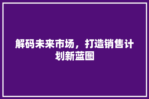 解码未来市场，打造销售计划新蓝图