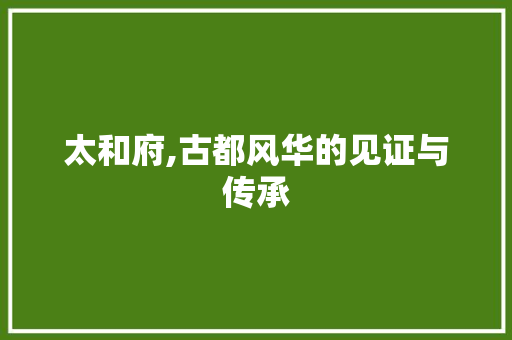 太和府,古都风华的见证与传承