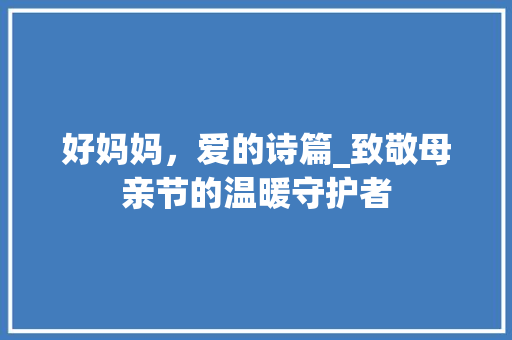 好妈妈，爱的诗篇_致敬母亲节的温暖守护者