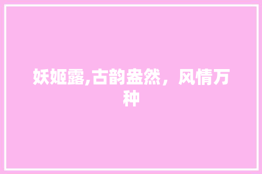 妖姬露,古韵盎然，风情万种