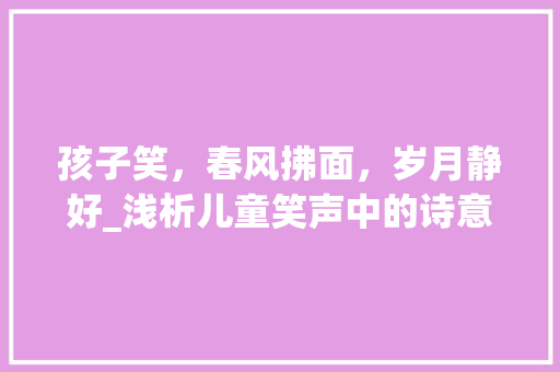 孩子笑，春风拂面，岁月静好_浅析儿童笑声中的诗意与哲理