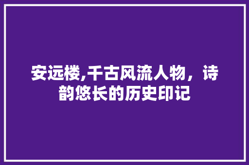 安远楼,千古风流人物，诗韵悠长的历史印记
