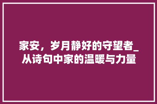 家安，岁月静好的守望者_从诗句中家的温暖与力量