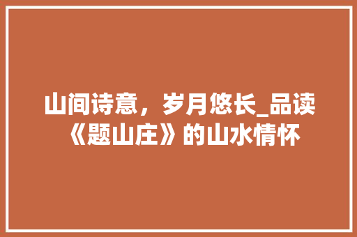 山间诗意，岁月悠长_品读《题山庄》的山水情怀
