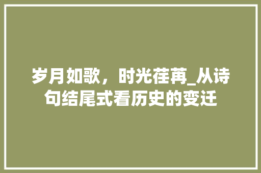 岁月如歌，时光荏苒_从诗句结尾式看历史的变迁
