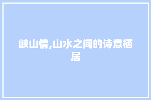 峡山情,山水之间的诗意栖居