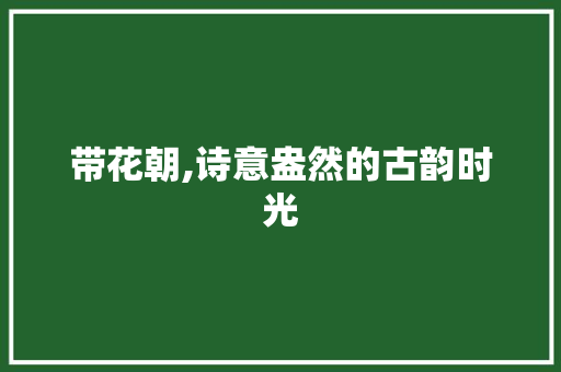 带花朝,诗意盎然的古韵时光