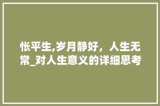 怅平生,岁月静好，人生无常_对人生意义的详细思考