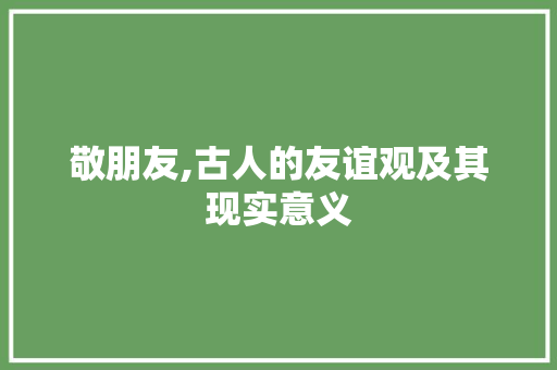 敬朋友,古人的友谊观及其现实意义