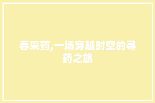 春采药,一场穿越时空的寻药之旅