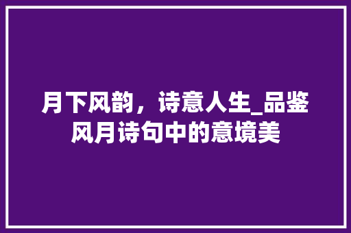 月下风韵，诗意人生_品鉴风月诗句中的意境美