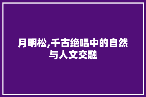 月明松,千古绝唱中的自然与人文交融