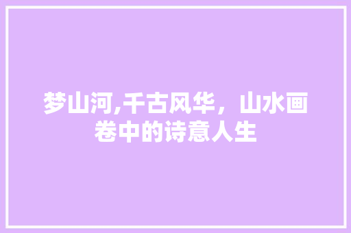 梦山河,千古风华，山水画卷中的诗意人生