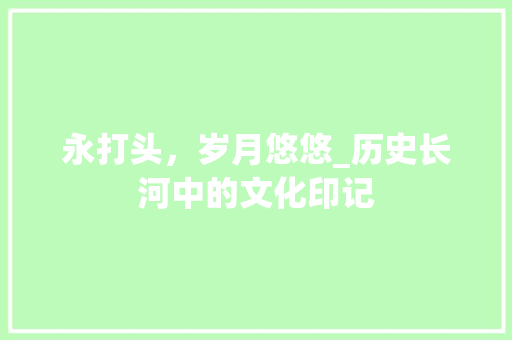 永打头，岁月悠悠_历史长河中的文化印记