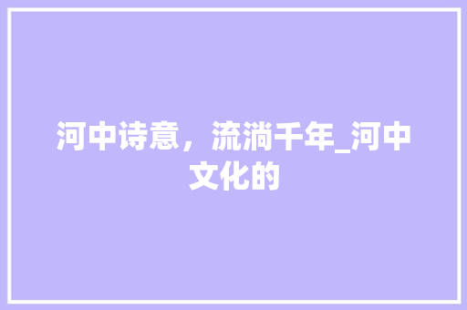 河中诗意，流淌千年_河中文化的