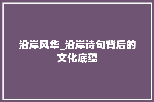 沿岸风华_沿岸诗句背后的文化底蕴