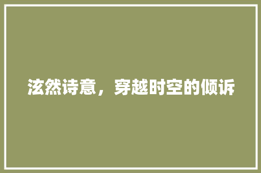 泫然诗意，穿越时空的倾诉