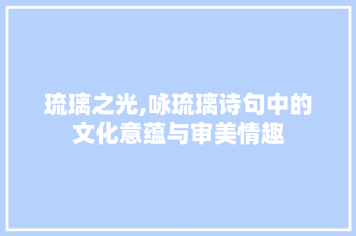 琉璃之光,咏琉璃诗句中的文化意蕴与审美情趣