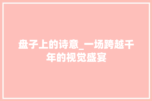 盘子上的诗意_一场跨越千年的视觉盛宴