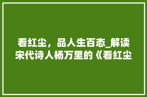 看红尘，品人生百态_解读宋代诗人杨万里的《看红尘》
