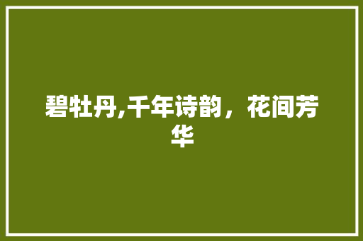 碧牡丹,千年诗韵，花间芳华