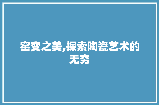 窑变之美,探索陶瓷艺术的无穷