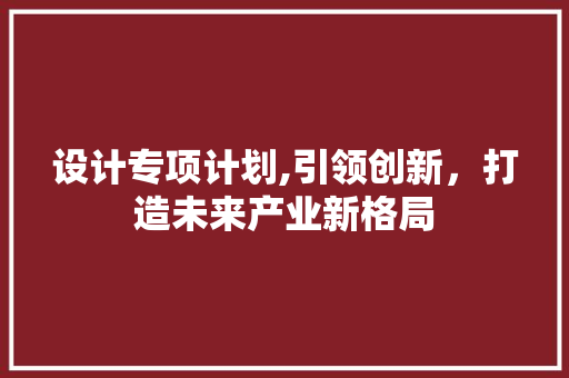 设计专项计划,引领创新，打造未来产业新格局