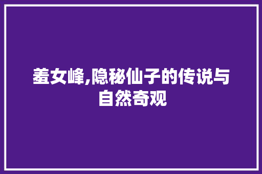 羞女峰,隐秘仙子的传说与自然奇观