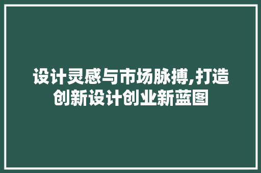 设计灵感与市场脉搏,打造创新设计创业新蓝图