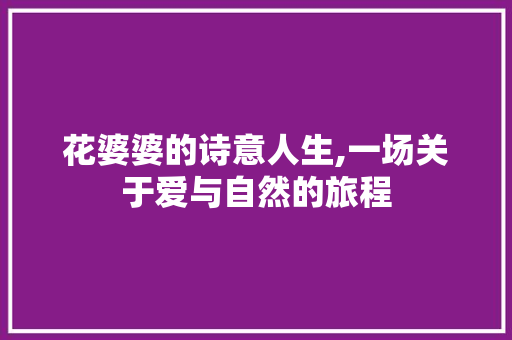 花婆婆的诗意人生,一场关于爱与自然的旅程