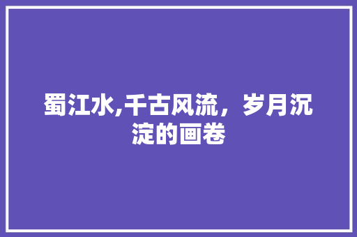 蜀江水,千古风流，岁月沉淀的画卷 汉字拼音