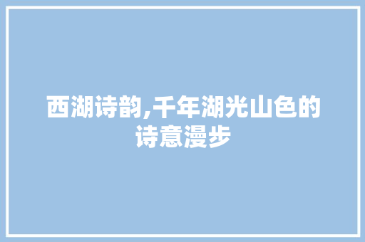 西湖诗韵,千年湖光山色的诗意漫步
