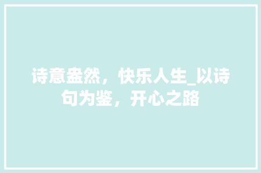 诗意盎然，快乐人生_以诗句为鉴，开心之路
