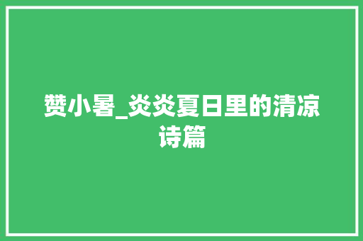 赞小暑_炎炎夏日里的清凉诗篇