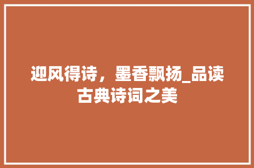 迎风得诗，墨香飘扬_品读古典诗词之美