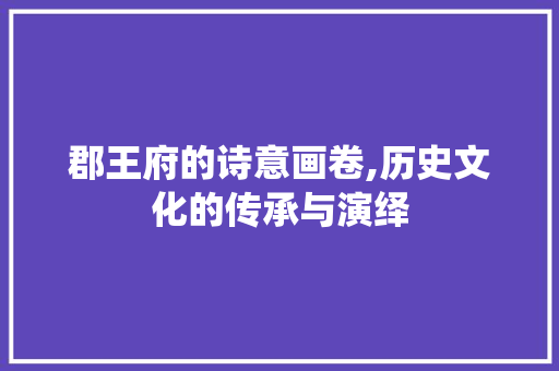郡王府的诗意画卷,历史文化的传承与演绎 反义词汇