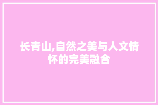 长青山,自然之美与人文情怀的完美融合