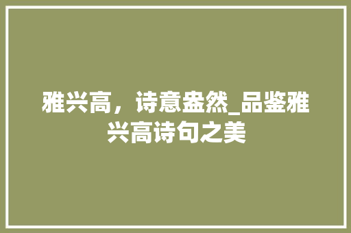 雅兴高，诗意盎然_品鉴雅兴高诗句之美