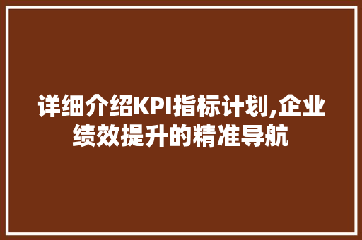 详细介绍KPI指标计划,企业绩效提升的精准导航