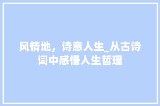 风情地，诗意人生_从古诗词中感悟人生哲理