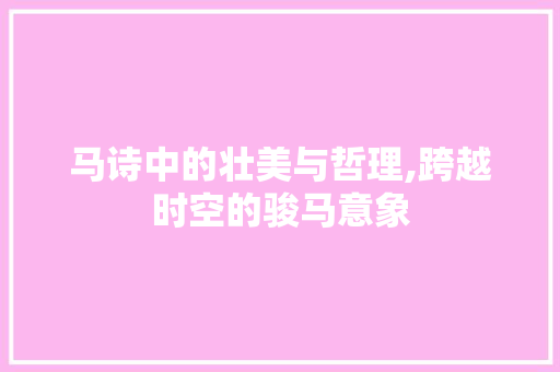 马诗中的壮美与哲理,跨越时空的骏马意象