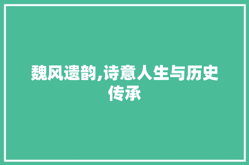 魏风遗韵,诗意人生与历史传承