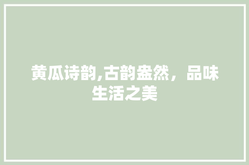 黄瓜诗韵,古韵盎然，品味生活之美 近义词汇