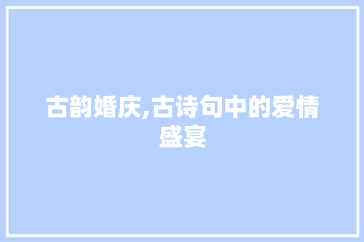 古韵婚庆,古诗句中的爱情盛宴