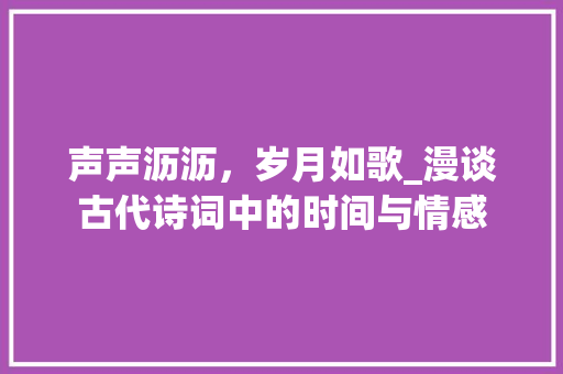 声声沥沥，岁月如歌_漫谈古代诗词中的时间与情感