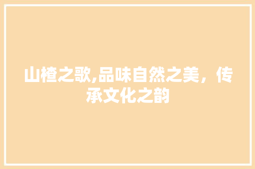 山楂之歌,品味自然之美，传承文化之韵