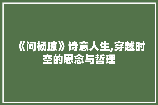 《问杨琼》诗意人生,穿越时空的思念与哲理