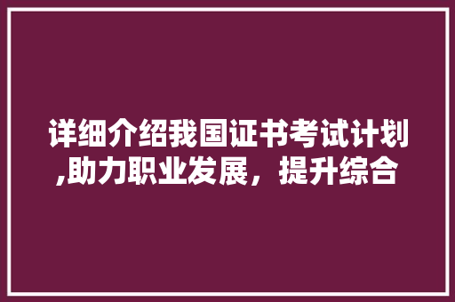 详细介绍我国证书考试计划,助力职业发展，提升综合素质