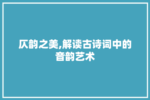 仄韵之美,解读古诗词中的音韵艺术