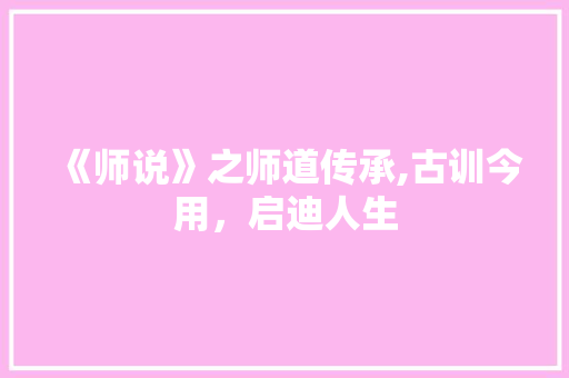 《师说》之师道传承,古训今用，启迪人生